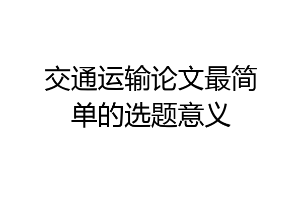 交通运输论文最简单的选题意义