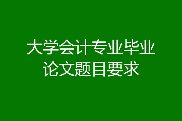 大学会计专业毕业论文题目要求