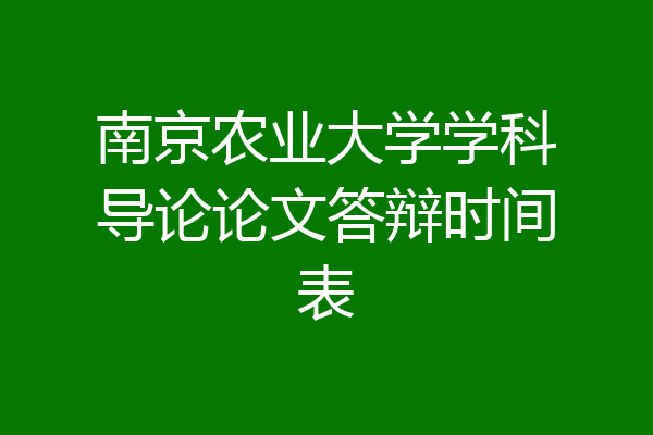 南京农业大学学科导论论文答辩时间表