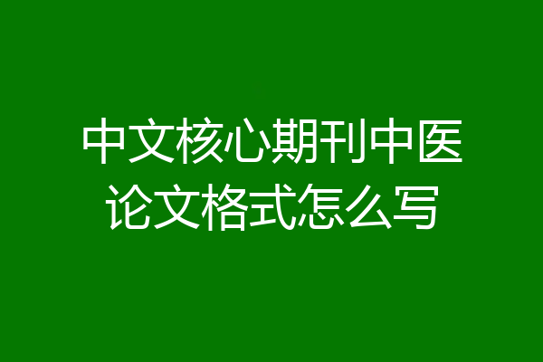 中文核心期刊中医论文格式怎么写