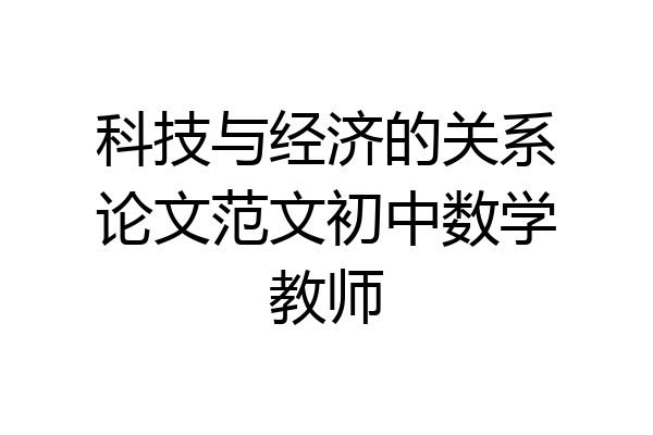 科技与经济的关系论文范文初中数学教师