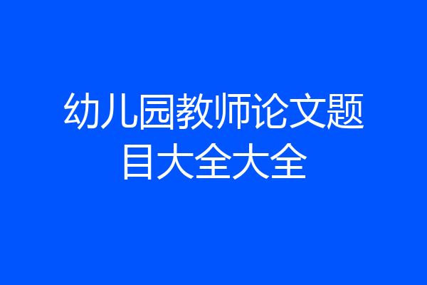 幼儿园教师论文题目大全大全