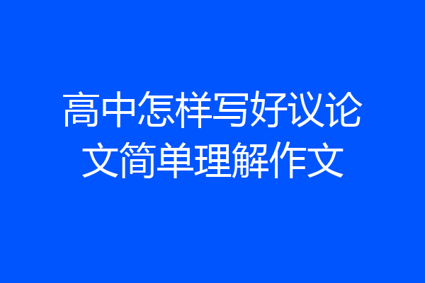 高中怎样写好议论文简单理解作文