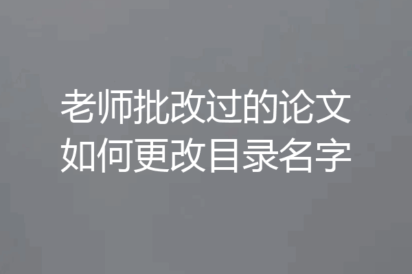 老师批改过的论文如何更改目录名字
