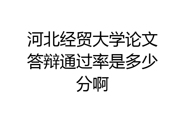 河北经贸大学论文答辩通过率是多少分啊