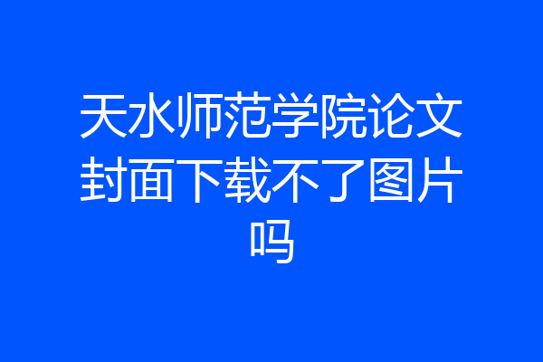 天水师范学院论文封面下载不了图片吗