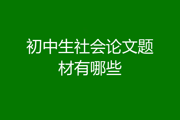 初中生社会论文题材有哪些