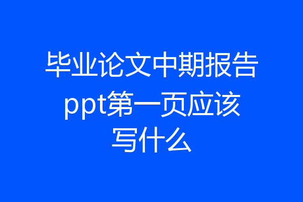 毕业论文中期报告ppt第一页应该写什么