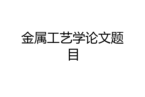 金属工艺学论文题目