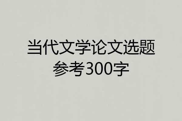 当代文学论文选题参考300字