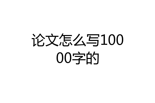 论文怎么写10000字的