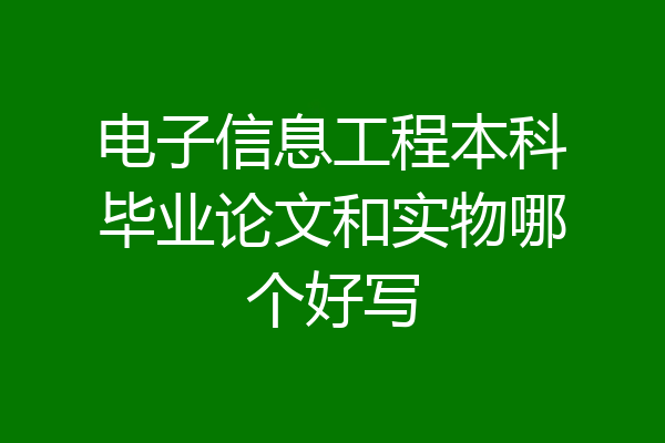 电子信息工程本科毕业论文和实物哪个好写