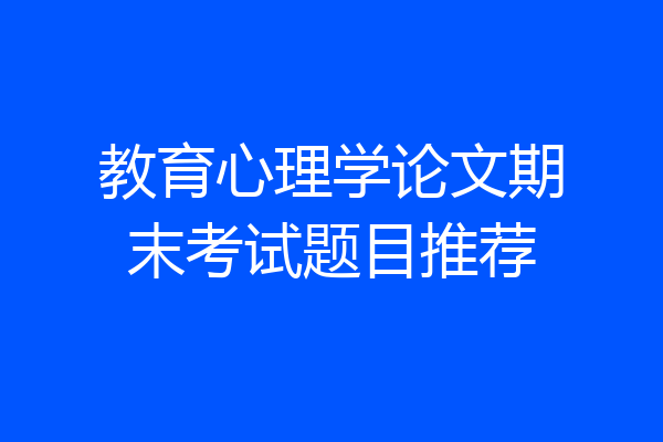 教育心理学论文期末考试题目推荐