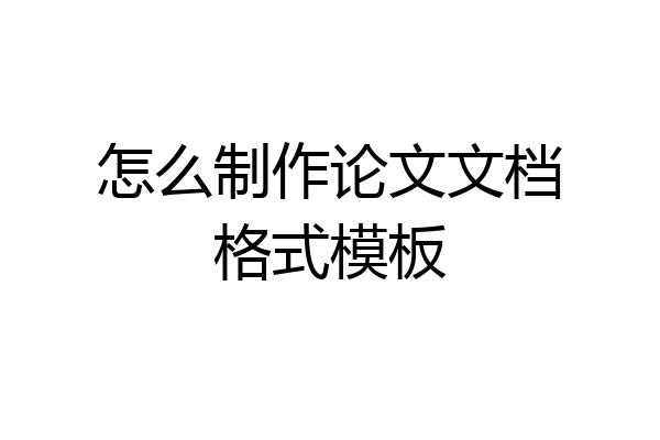怎么制作论文文档格式模板