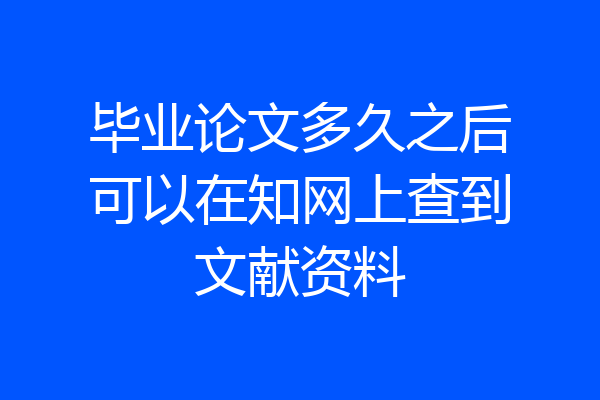 毕业论文多久之后可以在知网上查到文献资料