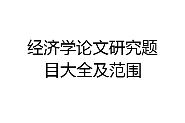 经济学论文研究题目大全及范围