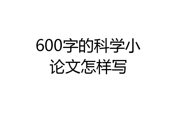 600字的科学小论文怎样写