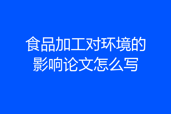 食品加工对环境的影响论文怎么写