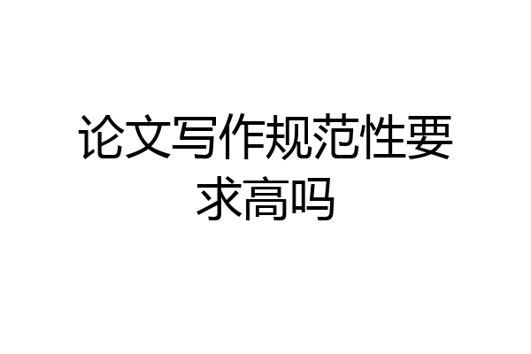 论文写作规范性要求高吗