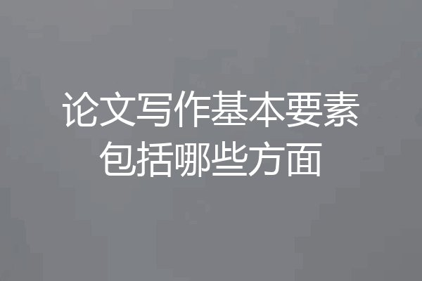 论文写作基本要素包括哪些方面