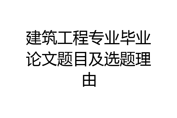 建筑工程专业毕业论文题目及选题理由