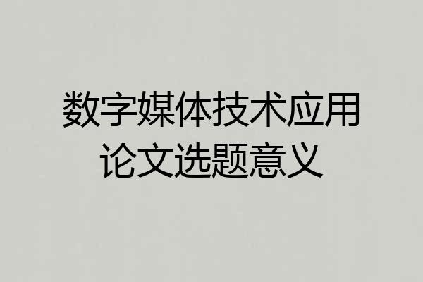 数字媒体技术应用论文选题意义