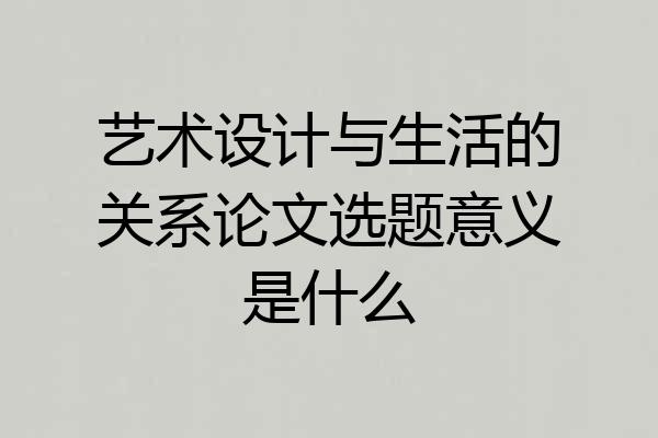 艺术设计与生活的关系论文选题意义是什么