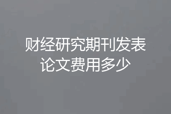 财经研究期刊发表论文费用多少