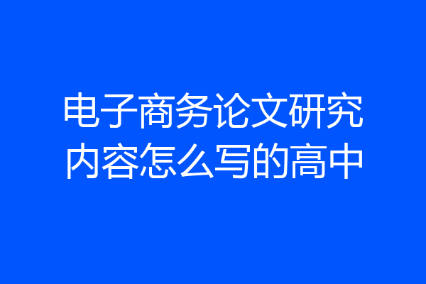 电子商务论文研究内容怎么写的高中