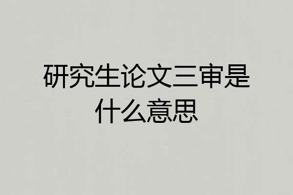 研究生论文三审是什么意思