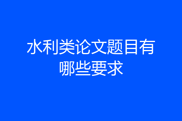 水利类论文题目有哪些要求