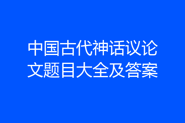 中国古代神话议论文题目大全及答案