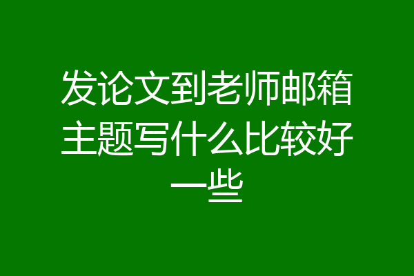 发论文到老师邮箱主题写什么比较好一些