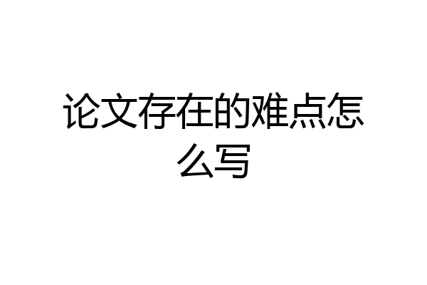 论文存在的难点怎么写