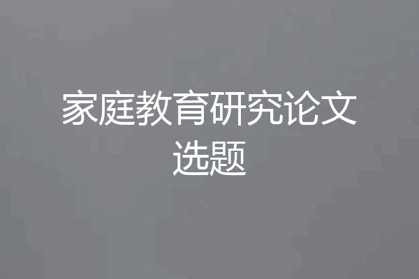 家庭教育研究论文选题