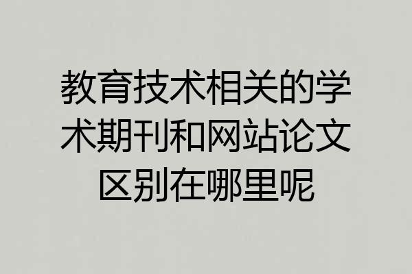 教育技术相关的学术期刊和网站论文区别在哪里呢