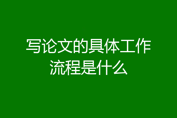 写论文的具体工作流程是什么