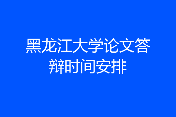 黑龙江大学论文答辩时间安排