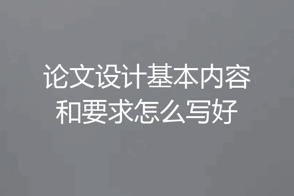 论文设计基本内容和要求怎么写好