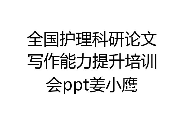 全国护理科研论文写作能力提升培训会ppt姜小鹰