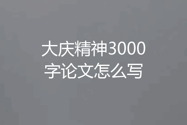 大庆精神3000字论文怎么写