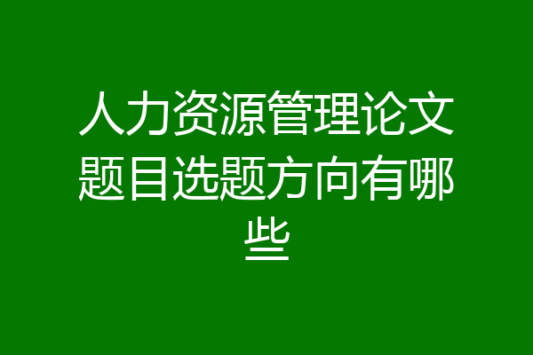 人力资源管理论文题目选题方向有哪些