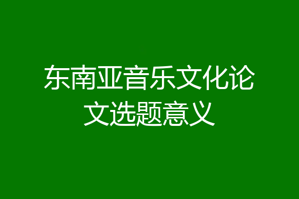 东南亚音乐文化论文选题意义