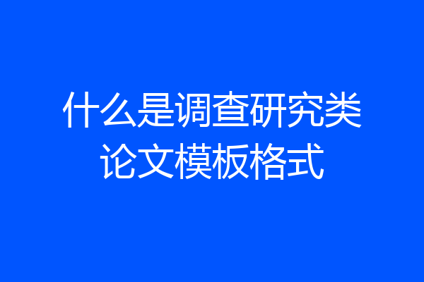 什么是调查研究类论文模板格式