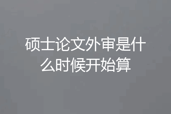 硕士论文外审是什么时候开始算