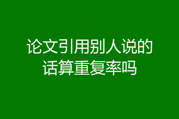 论文引用别人说的话算重复率吗