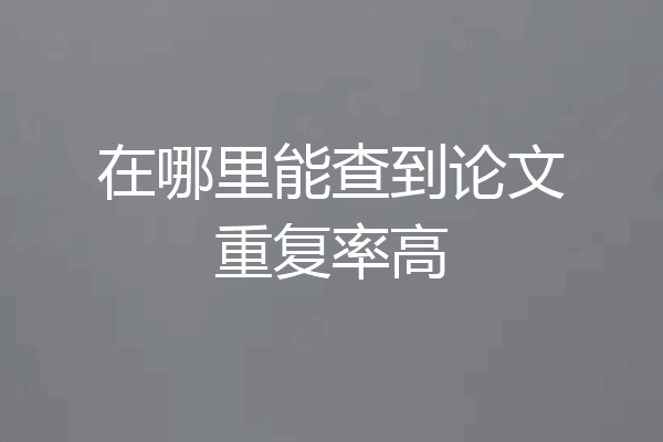 在哪里能查到论文重复率高