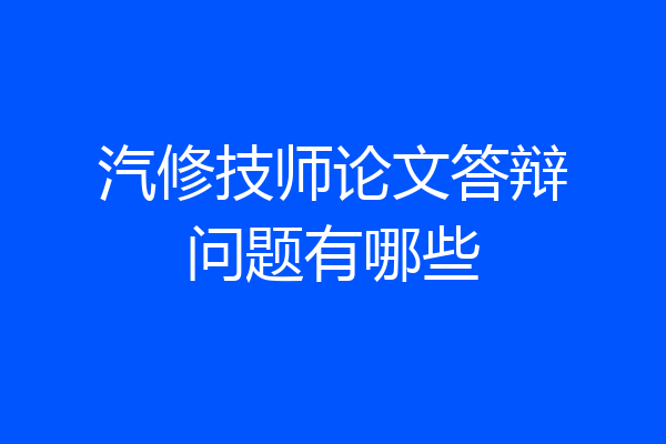 汽修技师论文答辩问题有哪些