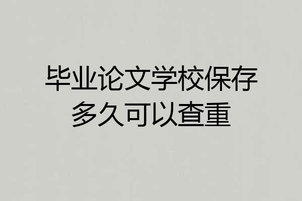 毕业论文学校保存多久可以查重
