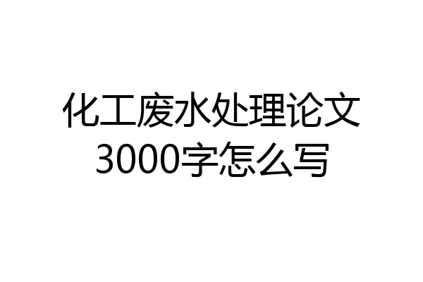 化工废水处理论文3000字怎么写